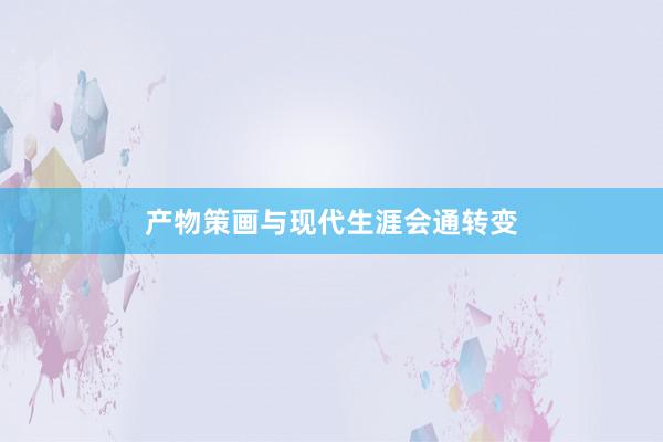 产物策画与现代生涯会通转变