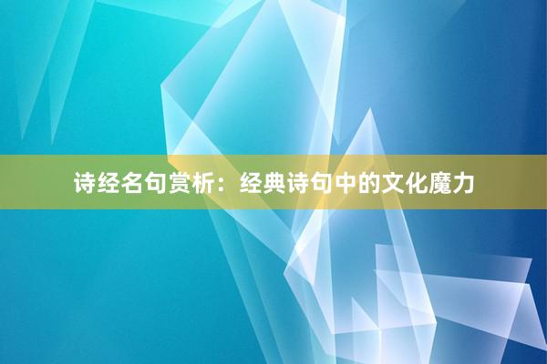 诗经名句赏析：经典诗句中的文化魔力